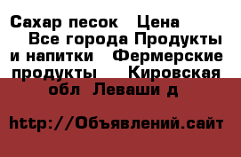 Сахар песок › Цена ­ 34-50 - Все города Продукты и напитки » Фермерские продукты   . Кировская обл.,Леваши д.